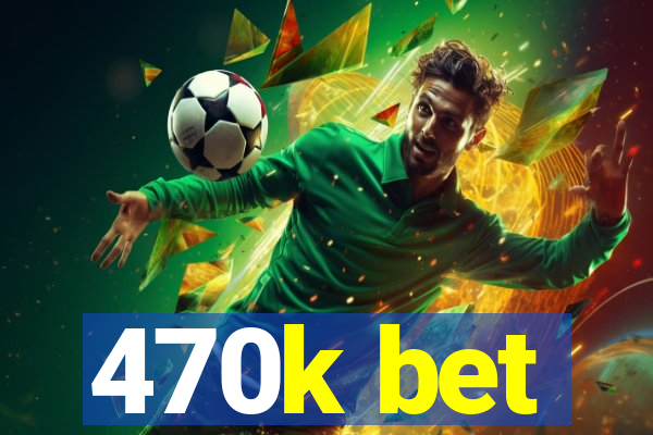 470k bet